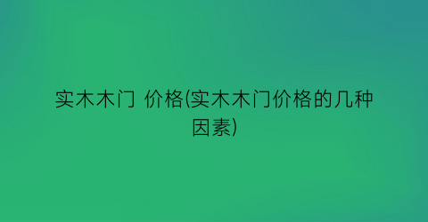 实木木门 价格(实木木门价格的几种因素)